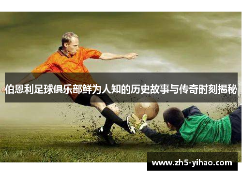 伯恩利足球俱乐部鲜为人知的历史故事与传奇时刻揭秘