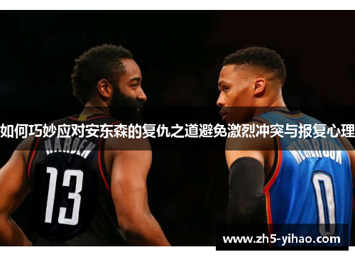 如何巧妙应对安东森的复仇之道避免激烈冲突与报复心理