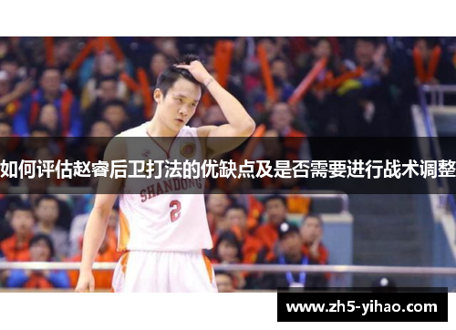 如何评估赵睿后卫打法的优缺点及是否需要进行战术调整