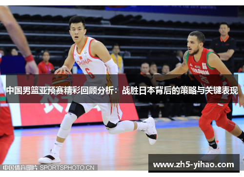 中国男篮亚预赛精彩回顾分析：战胜日本背后的策略与关键表现