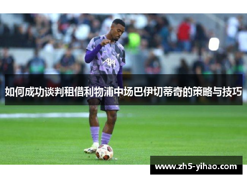 如何成功谈判租借利物浦中场巴伊切蒂奇的策略与技巧