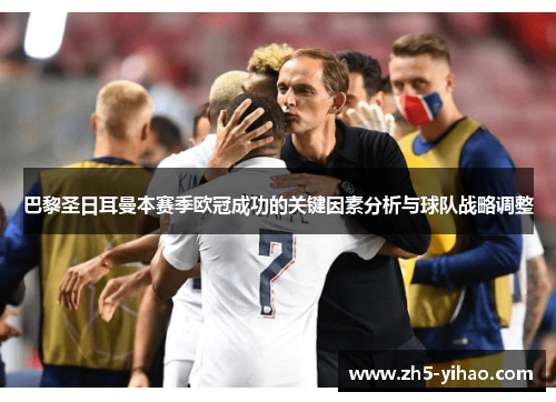 巴黎圣日耳曼本赛季欧冠成功的关键因素分析与球队战略调整