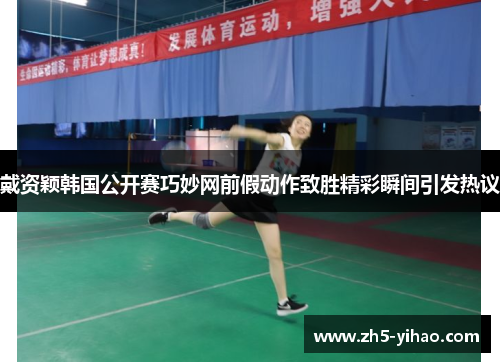戴资颖韩国公开赛巧妙网前假动作致胜精彩瞬间引发热议